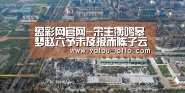 盈彩网官网-宋主簿鸣皋梦赵六予未及报而陈子云亡今追…贻平昔游旧(图2) 盈彩网开奖查询